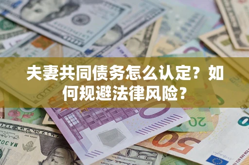 北京夫妻共同债务怎么认定？如何规避法律风险？