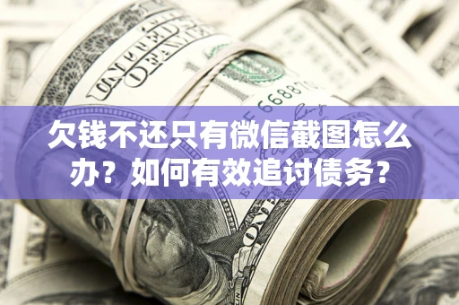 北京欠钱不还只有微信截图怎么办？如何有效追讨债务？