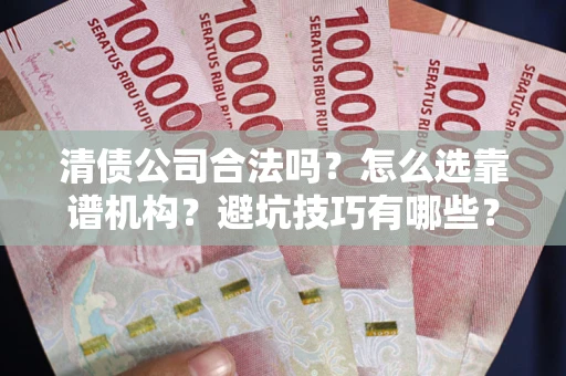 北京清债公司合法吗？怎么选靠谱机构？避坑技巧有哪些？