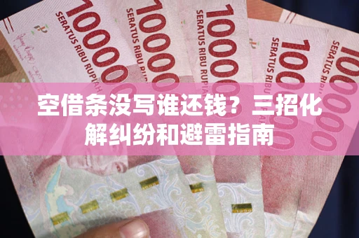北京空借条没写谁还钱？三招化解纠纷和避雷指南