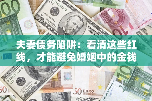 北京夫妻债务陷阱：看清这些红线，才能避免婚姻中的金钱危机