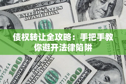北京债权转让全攻略：手把手教你避开法律陷阱