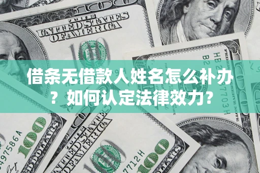 北京借条无借款人姓名怎么补办？如何认定法律效力？