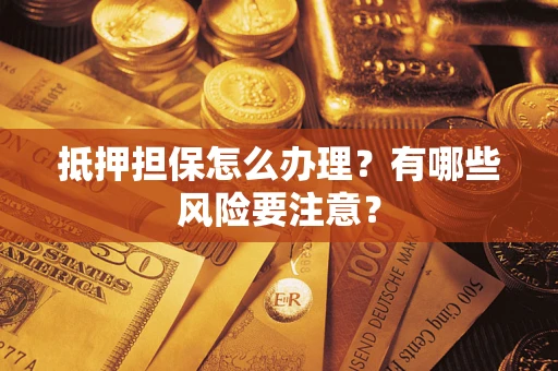 北京抵押担保怎么办理？有哪些风险要注意？