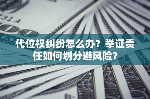 北京代位权纠纷怎么办？举证责任如何划分避风险？