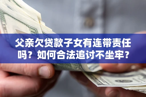 北京父亲欠贷款子女有连带责任吗？如何合法追讨不坐牢？
