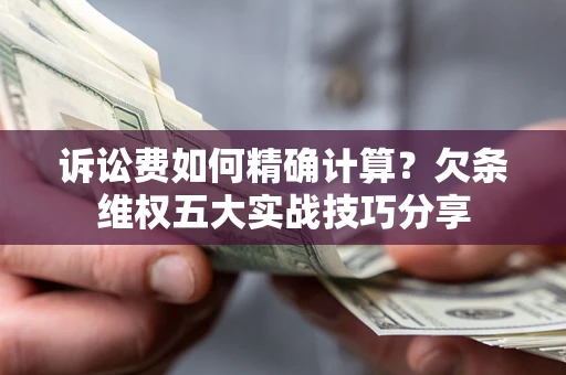 北京诉讼费如何精确计算？欠条维权五大实战技巧分享