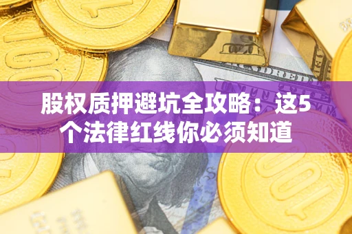 北京股权质押避坑全攻略：这5个法律红线你必须知道
