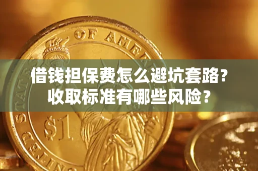 北京借钱担保费怎么避坑套路?收取标准有哪些风险? 北京借钱担保费怎么避坑套路?收取标准有哪些风险?