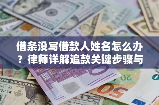 北京借条没写借款人姓名怎么办？律师详解追款关键步骤与证据链构建