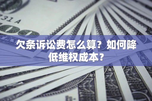 北京欠条诉讼费怎么算？如何降低维权成本？