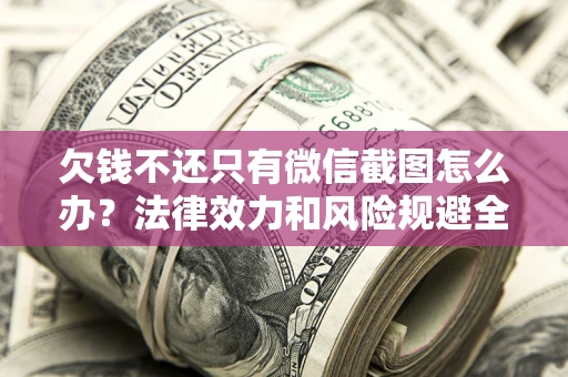 北京欠钱不还只有微信截图怎么办？法律效力和风险规避全解析