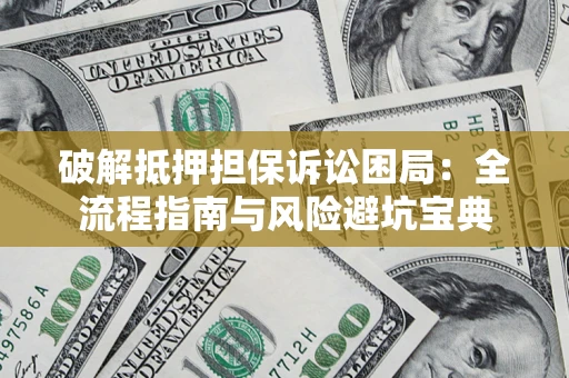 北京破解抵押担保诉讼困局:全流程指南与风险避坑宝典 北京破解抵押担保诉讼困局:全流程指南与风险避坑宝典