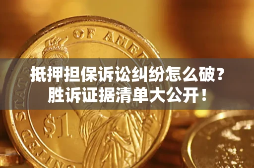 北京抵押担保诉讼纠纷怎么破？胜诉证据清单大公开！