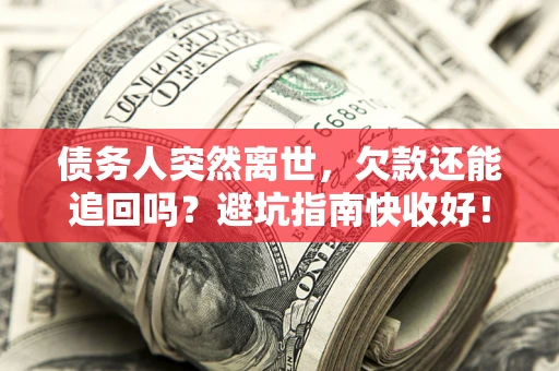 北京债务人突然离世，欠款还能追回吗？避坑指南快收好！