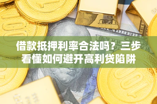 北京借款抵押利率合法吗？三步看懂如何避开高利贷陷阱