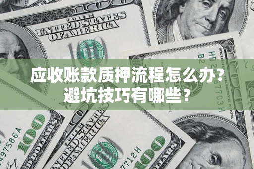北京应收账款质押流程怎么办？避坑技巧有哪些？