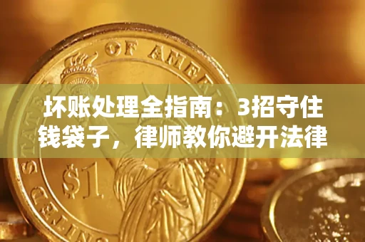 北京坏账处理全指南：3招守住钱袋子，律师教你避开法律雷区