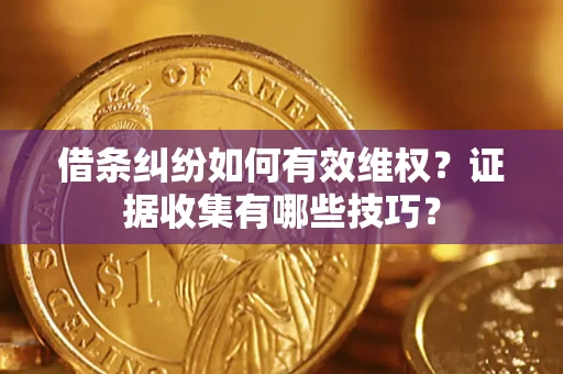 北京借条纠纷如何有效维权？证据收集有哪些技巧？