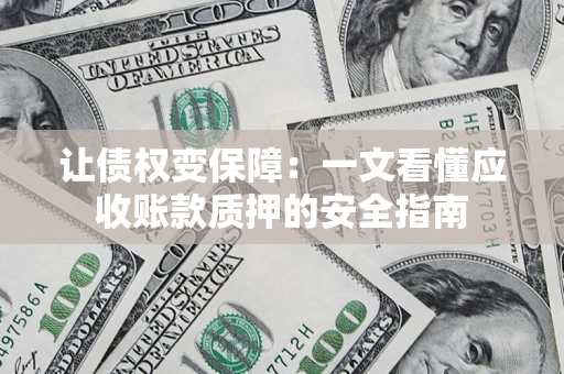 北京让债权变保障：一文看懂应收账款质押的安全指南