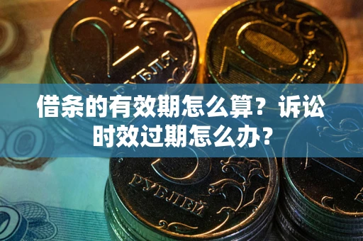 北京借条的有效期怎么算？诉讼时效过期怎么办？