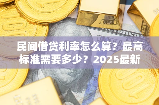 北京民间借贷利率怎么算？最高标准需要多少？2025最新避坑指南