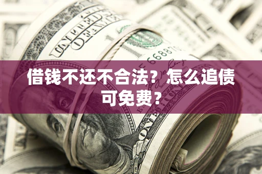 北京借钱不还不合法？怎么追债可免费？