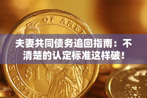 北京夫妻共同债务追回指南：不清楚的认定标准这样破！