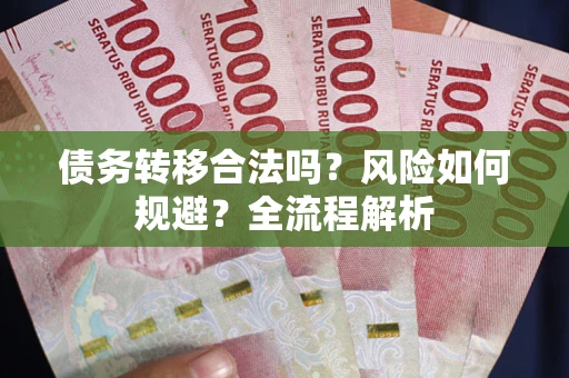 北京债务转移合法吗？风险如何规避？全流程解析