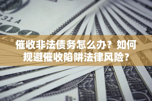 北京催收非法债务怎么办？如何规避催收陷阱法律风险？