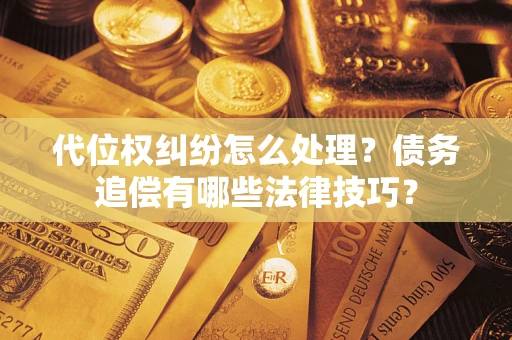 北京代位权纠纷怎么处理？债务追偿有哪些法律技巧？