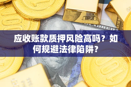北京应收账款质押风险高吗？如何规避法律陷阱？