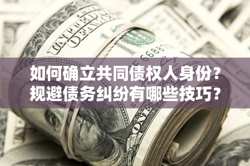北京如何确立共同债权人身份？规避债务纠纷有哪些技巧？