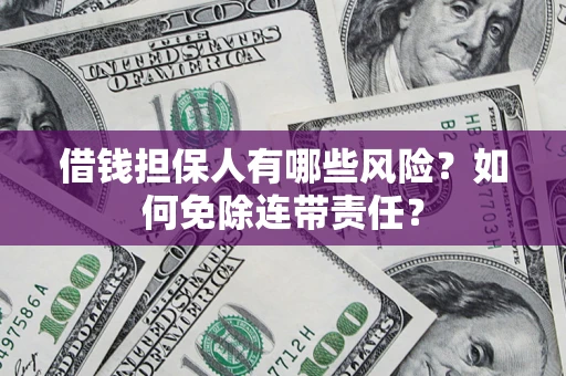 北京借钱担保人有哪些风险？如何免除连带责任？