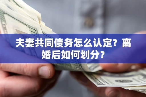 北京夫妻共同债务怎么认定？离婚后如何划分？