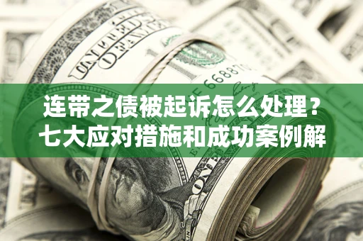 北京连带之债被起诉怎么处理？七大应对措施和成功案例解析