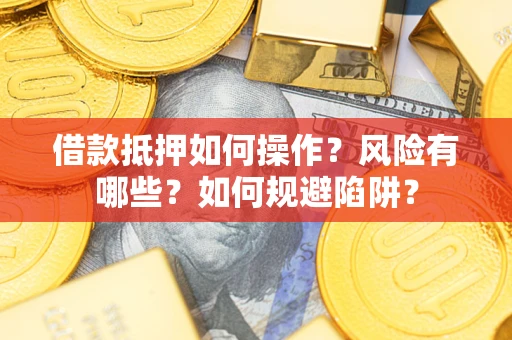 北京借款抵押如何操作？风险有哪些？如何规避陷阱？