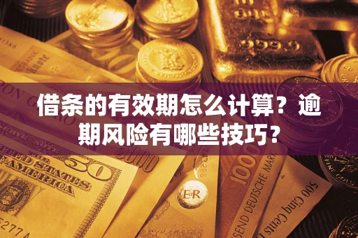 北京借条的有效期怎么计算？逾期风险有哪些技巧？