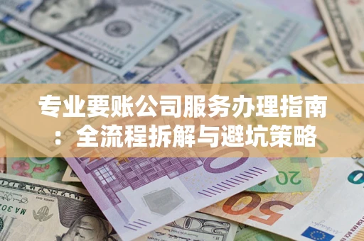 北京专业要账公司服务办理指南：全流程拆解与避坑策略