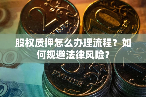 北京股权质押怎么办理流程？如何规避法律风险？