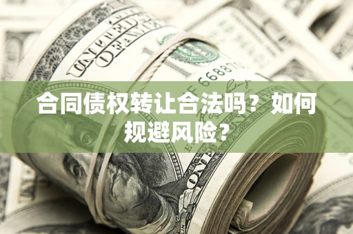 北京合同债权转让合法吗?如何规避风险? 北京合同债权转让合法吗?如何规避风险?