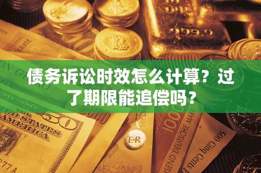 北京债务诉讼时效怎么计算？过了期限能追偿吗？