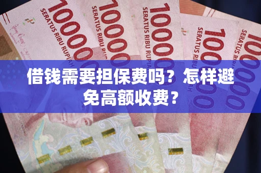 北京借钱需要担保费吗？怎样避免高额收费？