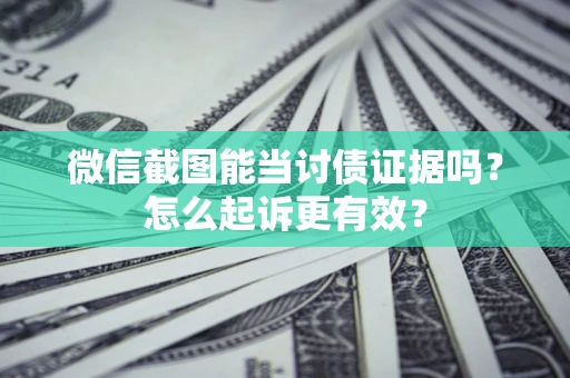 北京微信截图能当讨债证据吗？怎么起诉更有效？