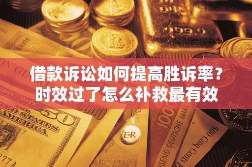 北京借款诉讼如何提高胜诉率？时效过了怎么补救最有效