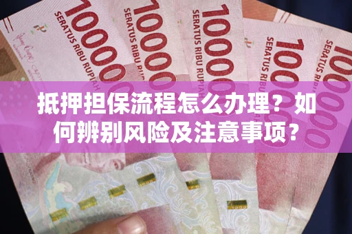 北京抵押担保流程怎么办理？如何辨别风险及注意事项？