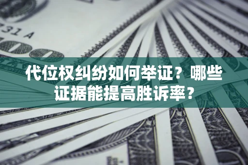 北京代位权纠纷如何举证？哪些证据能提高胜诉率？