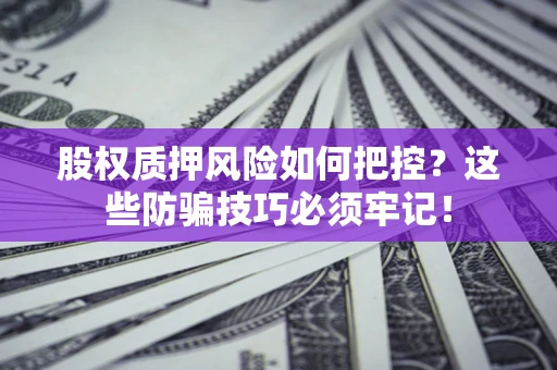 北京股权质押风险如何把控？这些防骗技巧必须牢记！