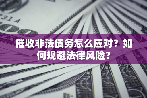 北京催收非法债务怎么应对？如何规避法律风险？