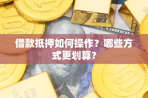 北京借款抵押如何操作？哪些方式更划算？